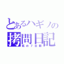 とあるハギノの拷問日記（死の７日間）