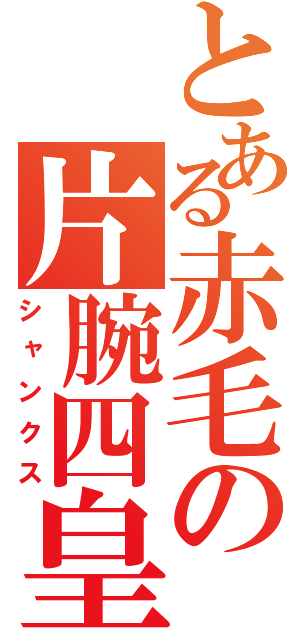 とある赤毛の片腕四皇（シャンクス）