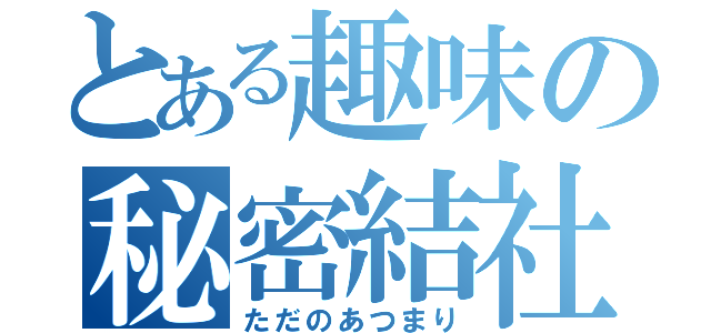 とある趣味の秘密結社（ただのあつまり）