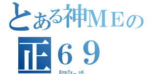 とある神ＭＥの正６９（  ＥｍｐＴｙ＿ ｓＫ      ）