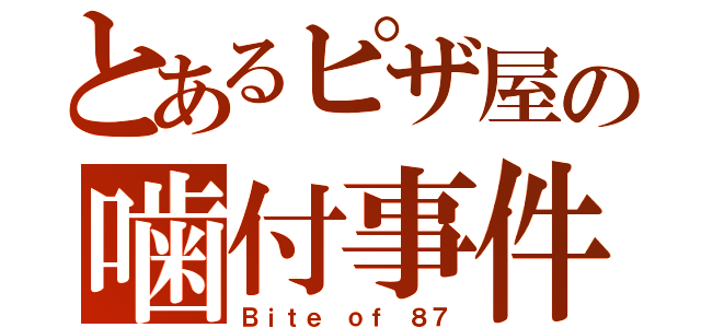 とあるピザ屋の噛付事件（Ｂｉｔｅ ｏｆ ８７）