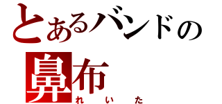 とあるバンドの鼻布（れいた）