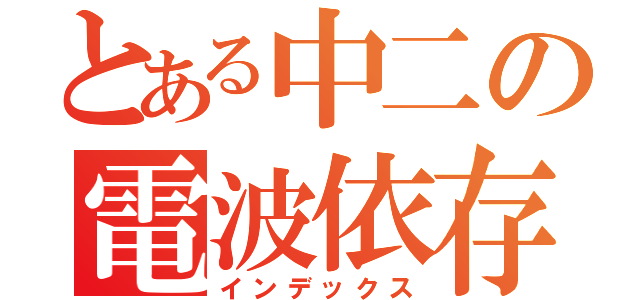 とある中二の電波依存（インデックス）