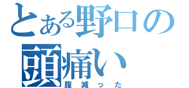 とある野口の頭痛い（腹減った）