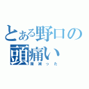 とある野口の頭痛い（腹減った）