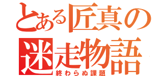 とある匠真の迷走物語（終わらぬ課題）