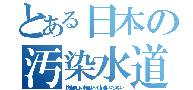 とある日本の汚染水道（検査項目が米国よりも桁違いに少ない）