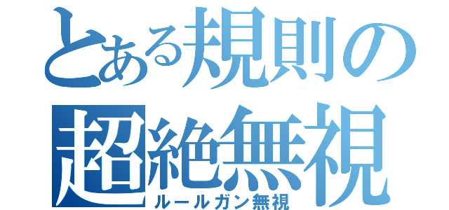 とある規則の超絶無視（ルールガン無視）