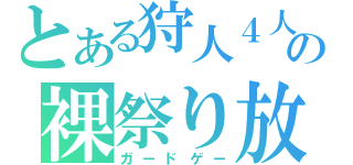 とある狩人４人の裸祭り放送（ガードゲー）