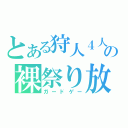 とある狩人４人の裸祭り放送（ガードゲー）