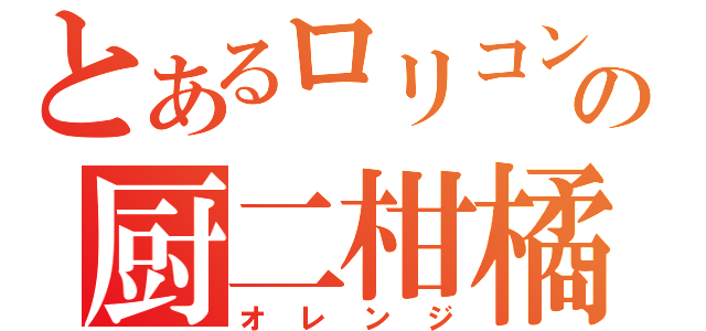 とあるロリコンの厨二柑橘（オレンジ）