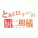 とあるロリコンの厨二柑橘（オレンジ）