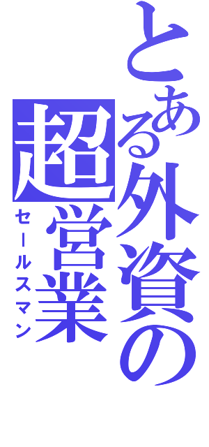 とある外資の超営業（セールスマン）