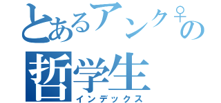 とあるアンク♀の哲学生（インデックス）