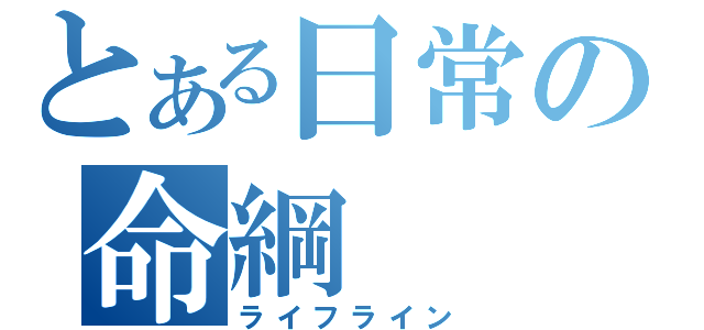 とある日常の命綱（ライフライン）