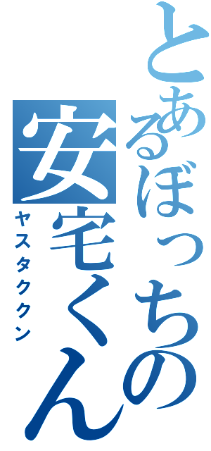 とあるぼっちの安宅くん（ヤスタククン）