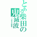 とある柴田の鬼滅波（―しばたたの呼吸―）