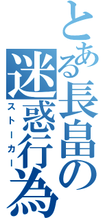 とある長畠の迷惑行為（ストーカー）