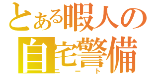 とある暇人の自宅警備（ニート）