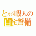 とある暇人の自宅警備（ニート）