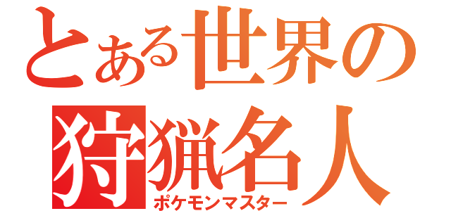 とある世界の狩猟名人（ポケモンマスター）