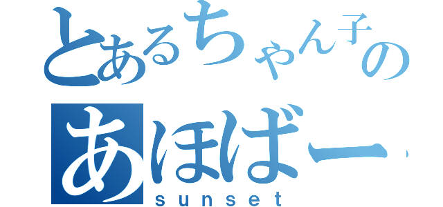 とあるちゃん子のあほばー♪（ｓｕｎｓｅｔ）