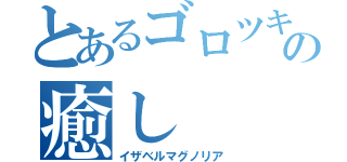 とあるゴロツキの癒し（イザベルマグノリア）