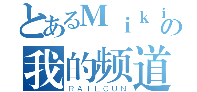 とあるＭｉｋｉｎの我的频道（ＲＡＩＬＧＵＮ）