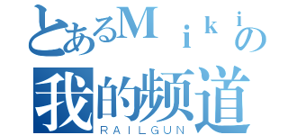 とあるＭｉｋｉｎの我的频道（ＲＡＩＬＧＵＮ）