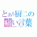 とある厨二の痛い言葉（俺の右手・・しずまれ！）