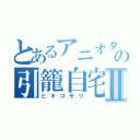 とあるアニオタの引籠自宅Ⅱ（ヒキコモリ）