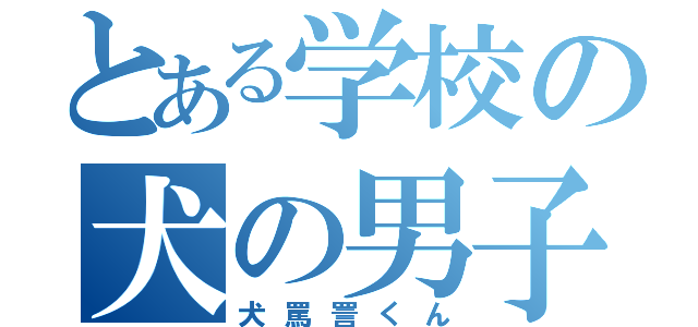 とある学校の犬の男子（犬罵詈くん）