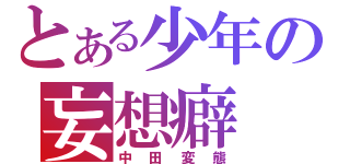 とある少年の妄想癖（中田変態）