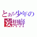 とある少年の妄想癖（中田変態）