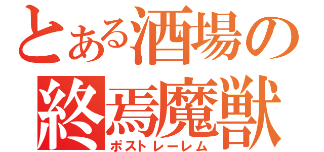 とある酒場の終焉魔獣（ポストレーレム）