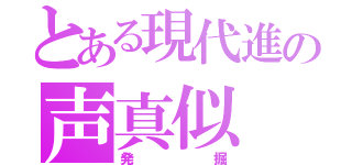 とある現代進の声真似（発掘）