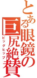 とある眼鏡の巨尻絶賛Ⅱ（ビッグヒップ）