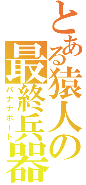 とある猿人の最終兵器（バナナボート）