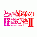 とある姉様のお遊び枠Ⅱ（ゆくっりしていきなぁ）