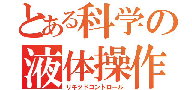 とある科学の液体操作（リキッドコントロール）