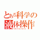 とある科学の液体操作（リキッドコントロール）