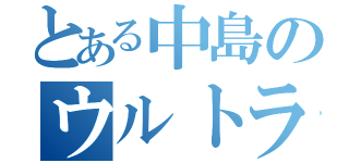 とある中島のウルトラⅣ（）