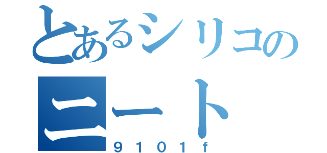 とあるシリコのニート（９１０１ｆ）