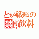 とある戦艦の禁断飲料（午後ティー）