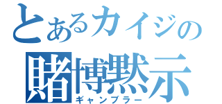 とあるカイジの賭博黙示録（ギャンブラー）