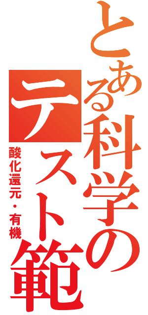 とある科学のテスト範囲Ⅱ（酸化還元・有機）