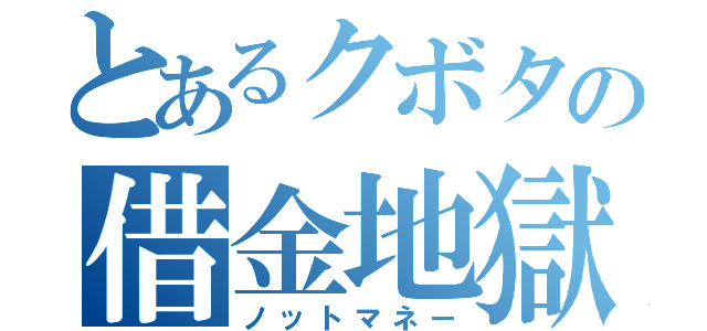 とあるクボタの借金地獄（ノットマネー）