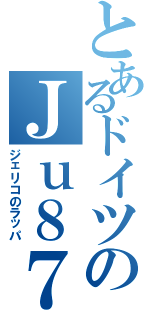 とあるドイツのＪｕ８７（ジェリコのラッパ）