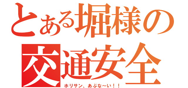 とある堀様の交通安全（ホリサン、あぶな～い！！）