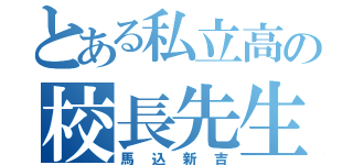 とある私立高の校長先生（馬込新吉）